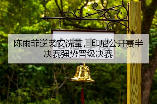 陈雨菲逆袭安洗莹，印尼公开赛半决赛强势晋级决赛